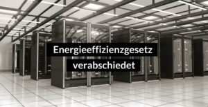 Energieeffizienzgesetz verabschiedet: Implikationen für KMU und der Weg zu klimaneutralen Rechenzentren 