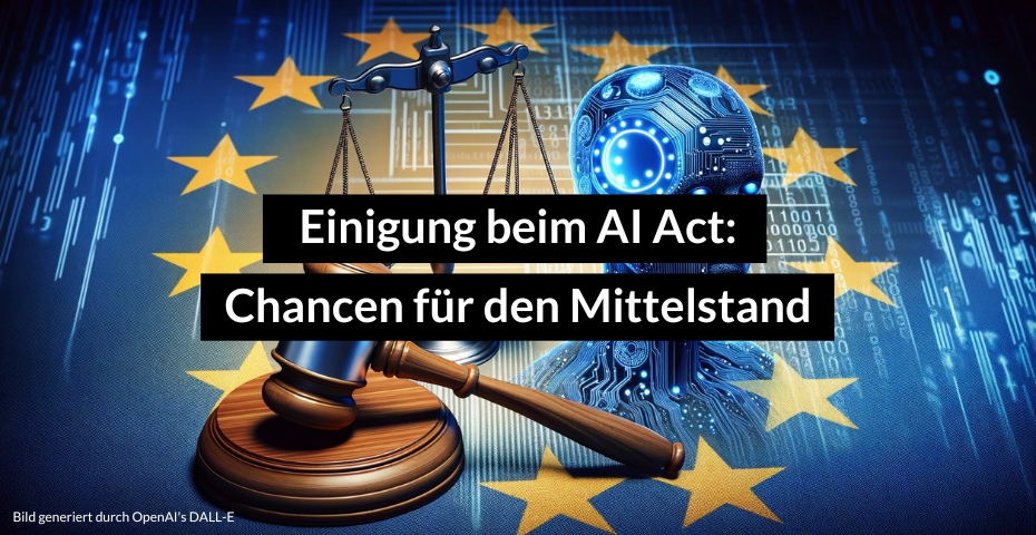 Einigung beim AI Act für die Europäische Union: Chancen und Herausforderungen für den Mittelstand