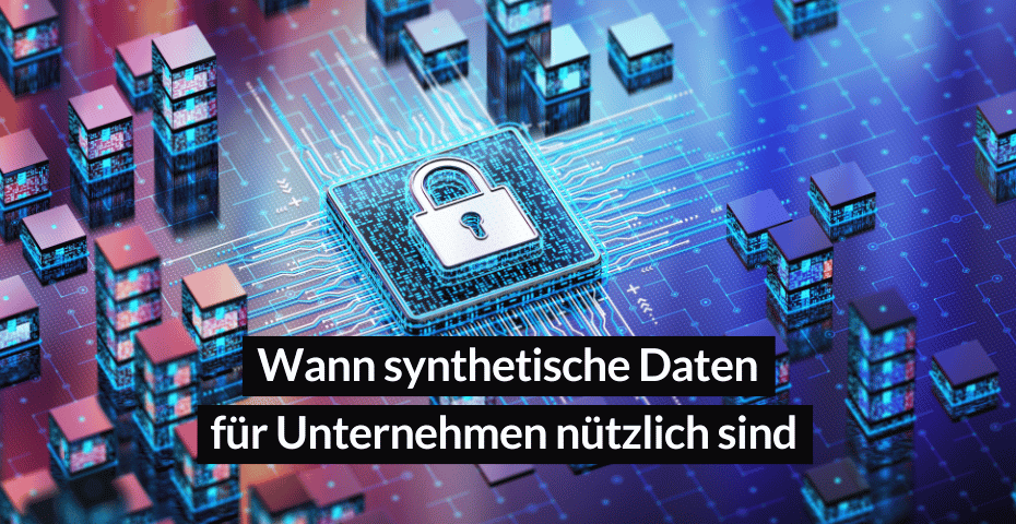 Synthetische Daten einfach erklärt mit Anwendungsbeispielen für Unternehmen