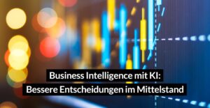 KI-gestützte Business Intelligence: Neue Impulse für datenbasierte Entscheidungen im Mittelstand
